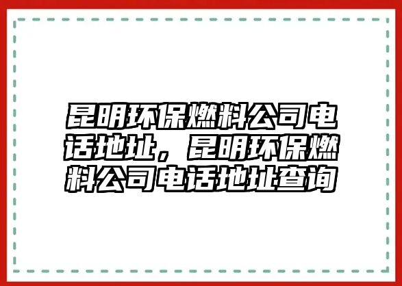 昆明環(huán)保燃料公司電話地址，昆明環(huán)保燃料公司電話地址查詢