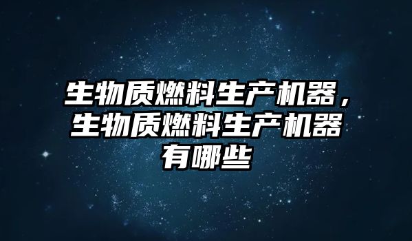 生物質(zhì)燃料生產(chǎn)機(jī)器，生物質(zhì)燃料生產(chǎn)機(jī)器有哪些