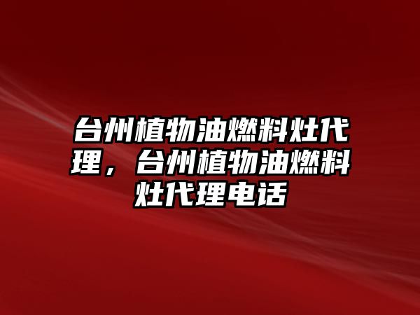 臺州植物油燃料灶代理，臺州植物油燃料灶代理電話