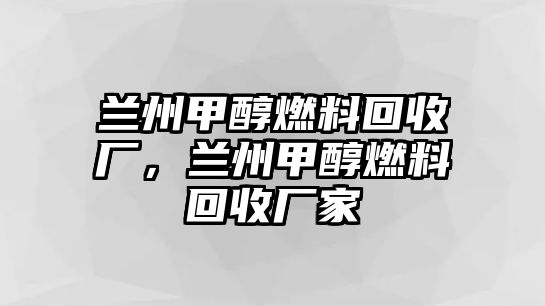 蘭州甲醇燃料回收廠，蘭州甲醇燃料回收廠家