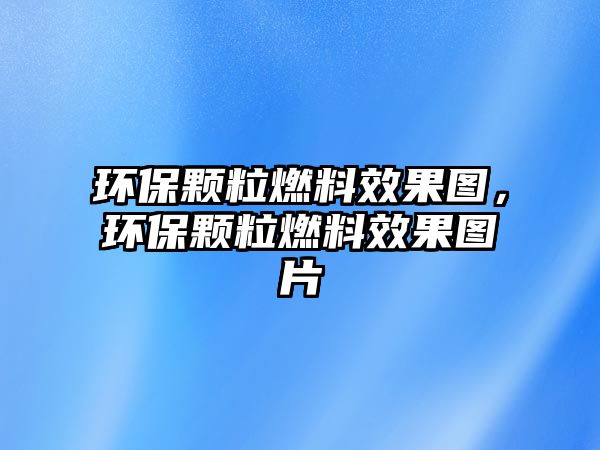 環(huán)保顆粒燃料效果圖，環(huán)保顆粒燃料效果圖片