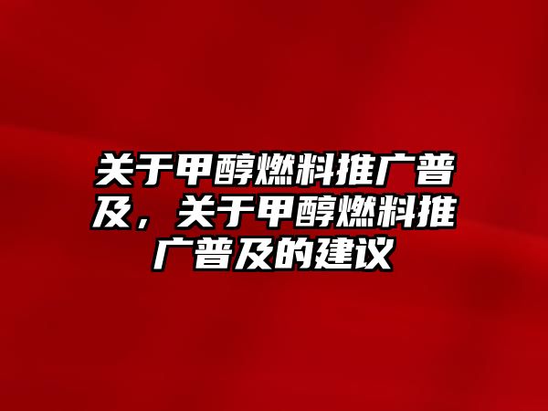 關(guān)于甲醇燃料推廣普及，關(guān)于甲醇燃料推廣普及的建議