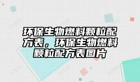 環(huán)保生物燃料顆粒配方表，環(huán)保生物燃料顆粒配方表圖片