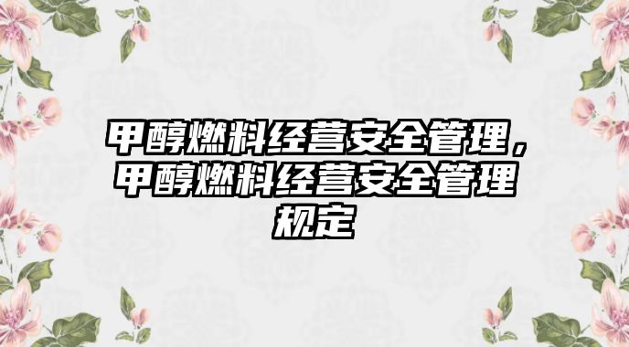 甲醇燃料經(jīng)營安全管理，甲醇燃料經(jīng)營安全管理規(guī)定