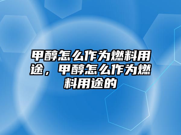 甲醇怎么作為燃料用途，甲醇怎么作為燃料用途的