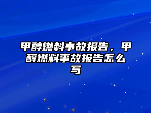 甲醇燃料事故報(bào)告，甲醇燃料事故報(bào)告怎么寫