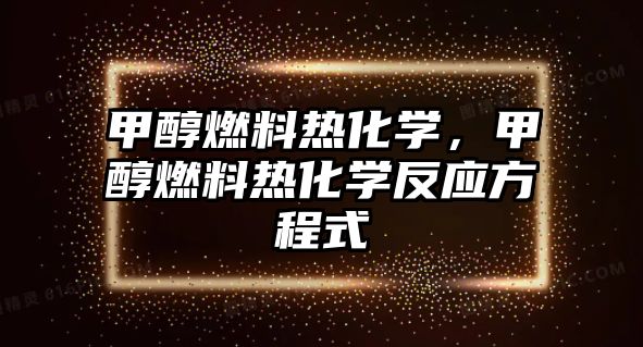 甲醇燃料熱化學(xué)，甲醇燃料熱化學(xué)反應(yīng)方程式