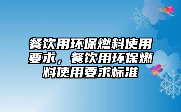 餐飲用環(huán)保燃料使用要求，餐飲用環(huán)保燃料使用要求標(biāo)準(zhǔn)