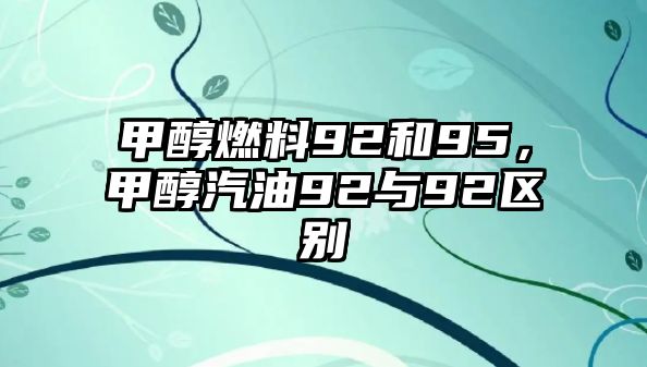 甲醇燃料92和95，甲醇汽油92與92區(qū)別