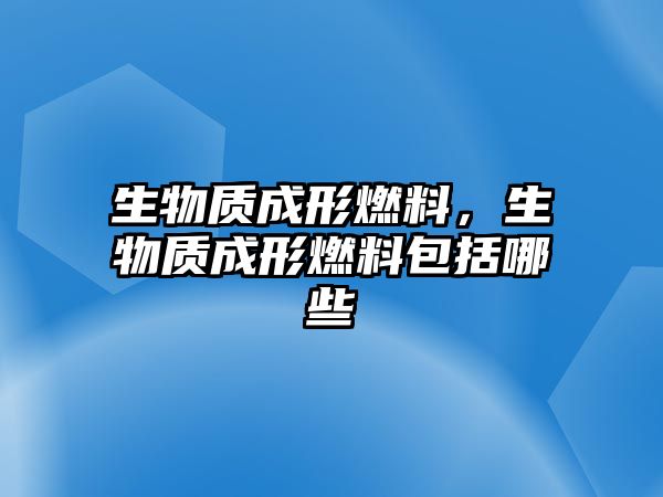 生物質成形燃料，生物質成形燃料包括哪些