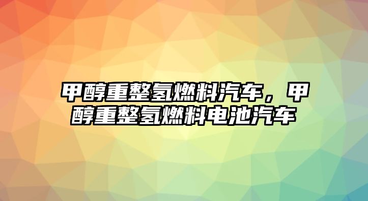 甲醇重整氫燃料汽車，甲醇重整氫燃料電池汽車