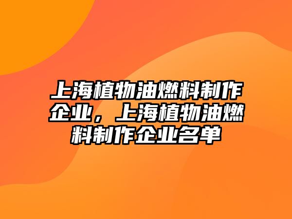 上海植物油燃料制作企業(yè)，上海植物油燃料制作企業(yè)名單