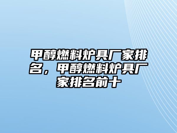 甲醇燃料爐具廠家排名，甲醇燃料爐具廠家排名前十