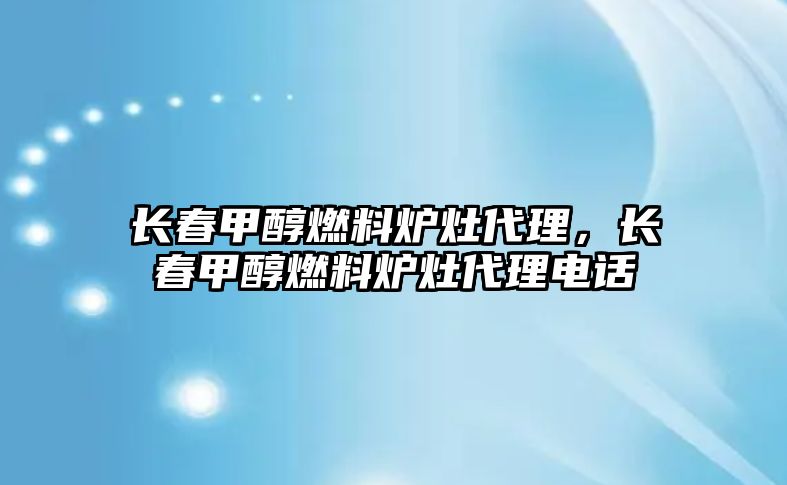 長春甲醇燃料爐灶代理，長春甲醇燃料爐灶代理電話