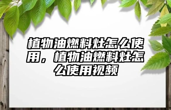 植物油燃料灶怎么使用，植物油燃料灶怎么使用視頻