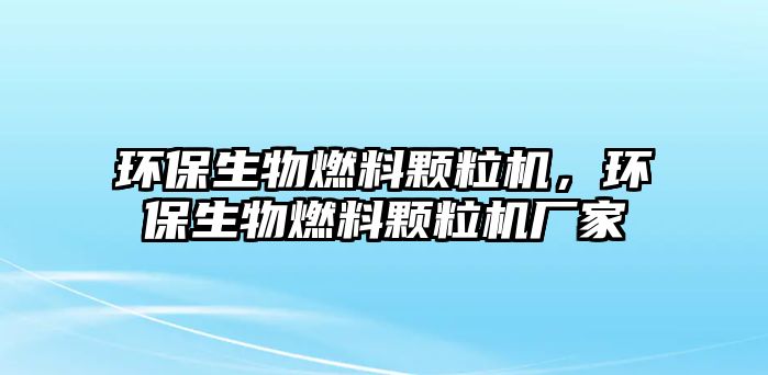 環(huán)保生物燃料顆粒機，環(huán)保生物燃料顆粒機廠家