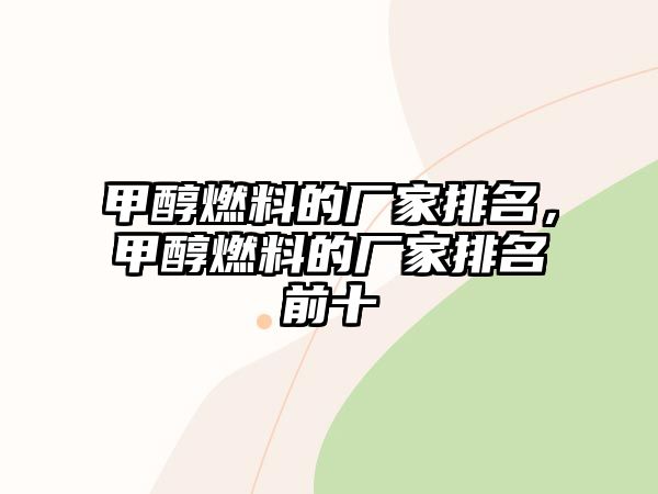 甲醇燃料的廠家排名，甲醇燃料的廠家排名前十