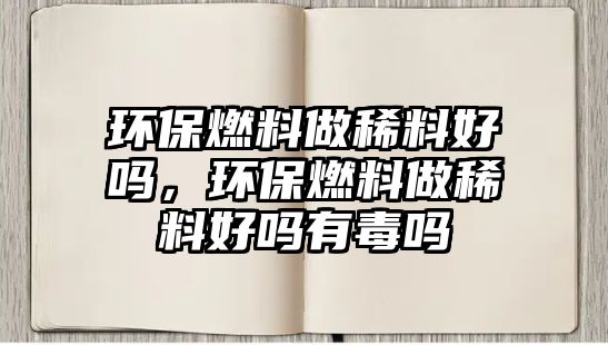 環(huán)保燃料做稀料好嗎，環(huán)保燃料做稀料好嗎有毒嗎