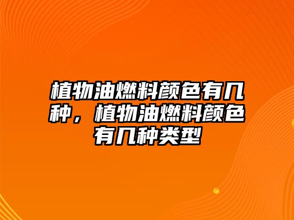 植物油燃料顏色有幾種，植物油燃料顏色有幾種類型