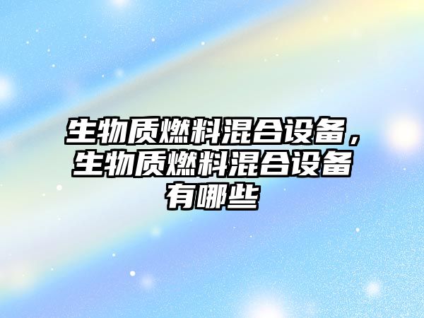 生物質(zhì)燃料混合設(shè)備，生物質(zhì)燃料混合設(shè)備有哪些