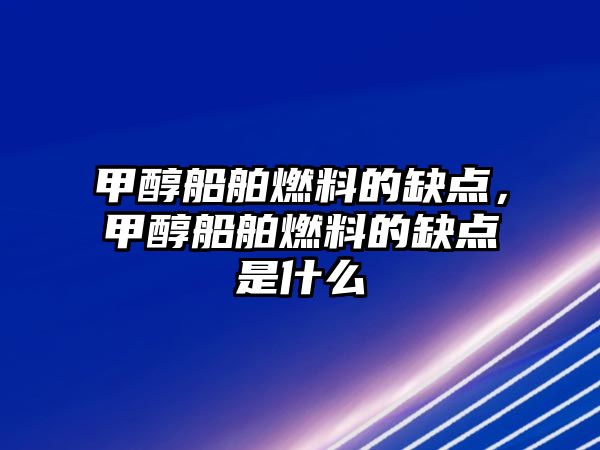 甲醇船舶燃料的缺點，甲醇船舶燃料的缺點是什么