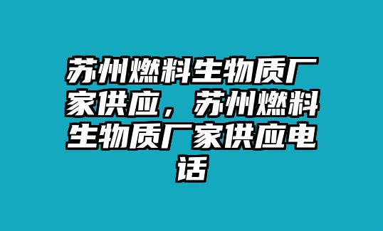 蘇州燃料生物質(zhì)廠家供應，蘇州燃料生物質(zhì)廠家供應電話