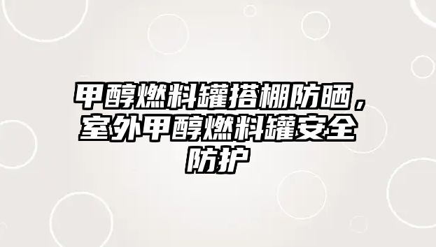 甲醇燃料罐搭棚防曬，室外甲醇燃料罐安全防護