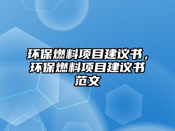 環(huán)保燃料項目建議書，環(huán)保燃料項目建議書范文