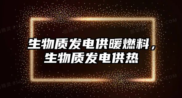 生物質發(fā)電供暖燃料，生物質發(fā)電供熱