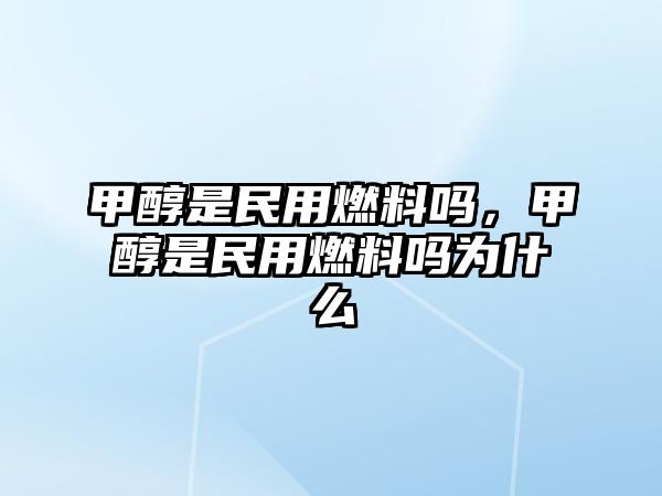 甲醇是民用燃料嗎，甲醇是民用燃料嗎為什么