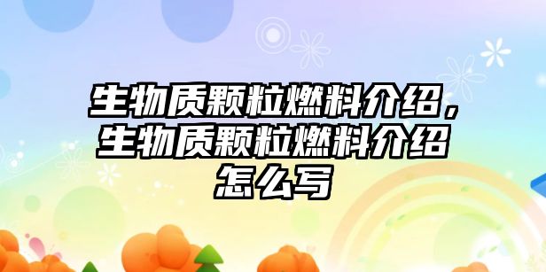 生物質(zhì)顆粒燃料介紹，生物質(zhì)顆粒燃料介紹怎么寫