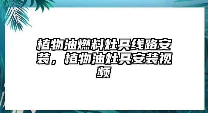 植物油燃料灶具線路安裝，植物油灶具安裝視頻