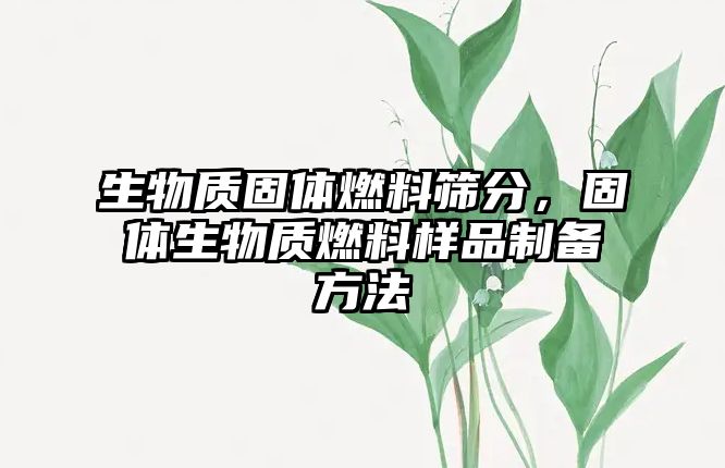 生物質(zhì)固體燃料篩分，固體生物質(zhì)燃料樣品制備方法