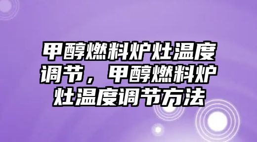 甲醇燃料爐灶溫度調(diào)節(jié)，甲醇燃料爐灶溫度調(diào)節(jié)方法