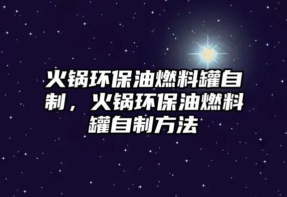 火鍋環(huán)保油燃料罐自制，火鍋環(huán)保油燃料罐自制方法