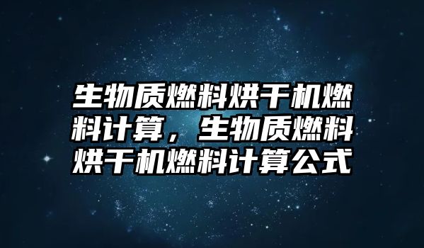 生物質(zhì)燃料烘干機(jī)燃料計(jì)算，生物質(zhì)燃料烘干機(jī)燃料計(jì)算公式