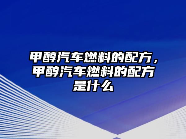 甲醇汽車燃料的配方，甲醇汽車燃料的配方是什么