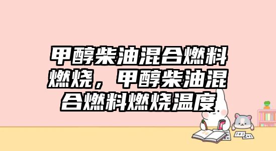 甲醇柴油混合燃料燃燒，甲醇柴油混合燃料燃燒溫度