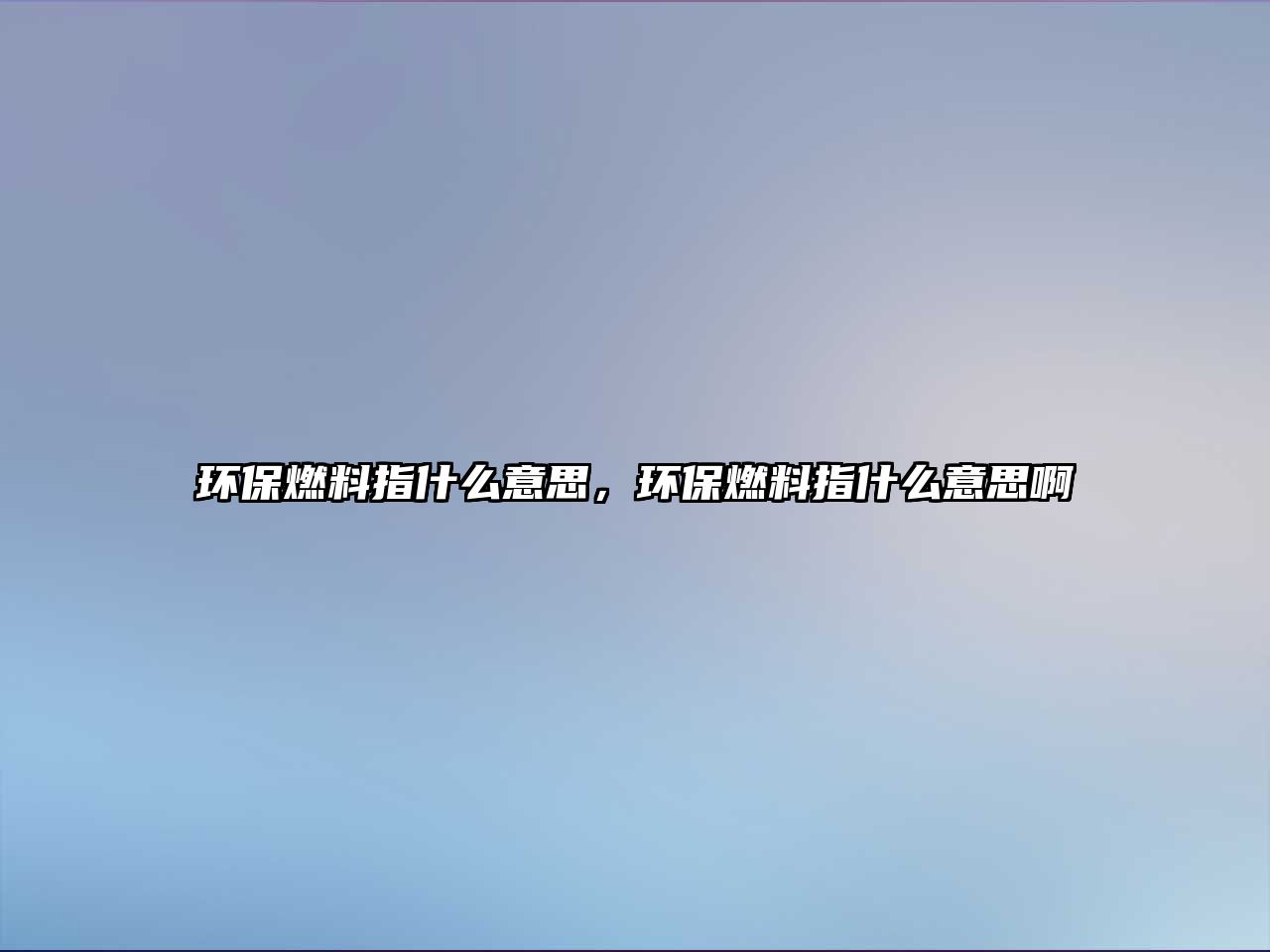 環(huán)保燃料指什么意思，環(huán)保燃料指什么意思啊