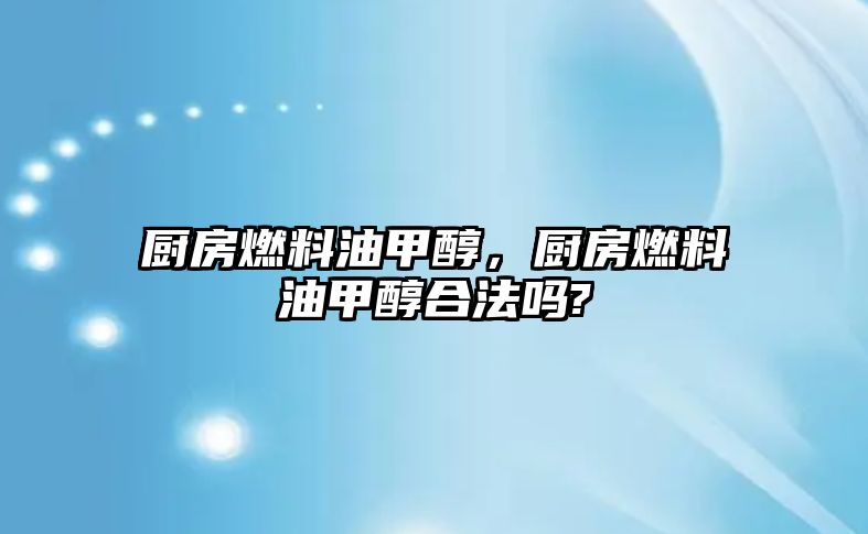 廚房燃料油甲醇，廚房燃料油甲醇合法嗎?