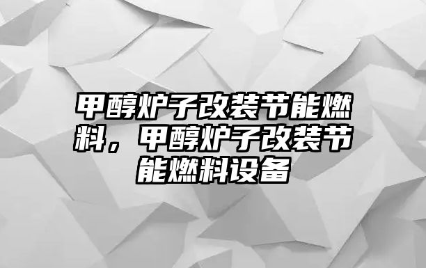 甲醇爐子改裝節(jié)能燃料，甲醇爐子改裝節(jié)能燃料設(shè)備