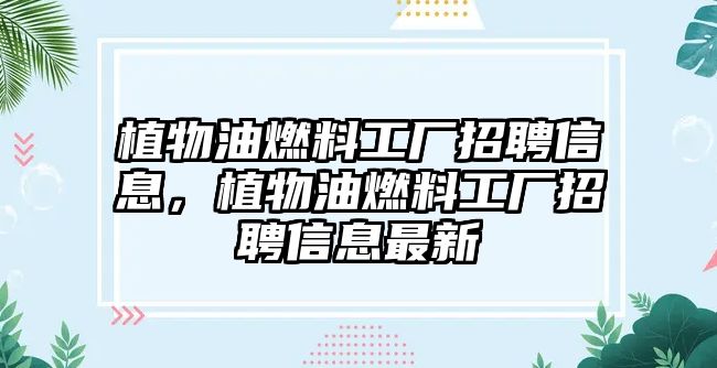 植物油燃料工廠招聘信息，植物油燃料工廠招聘信息最新