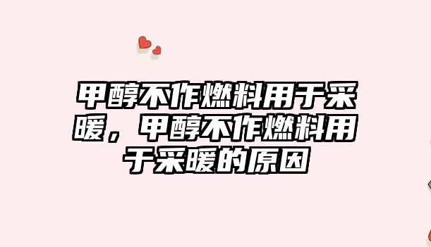 甲醇不作燃料用于采暖，甲醇不作燃料用于采暖的原因