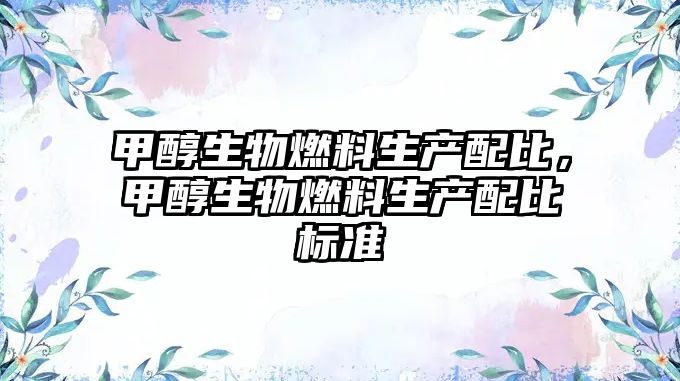 甲醇生物燃料生產配比，甲醇生物燃料生產配比標準