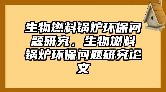 生物燃料鍋爐環(huán)保問題研究，生物燃料鍋爐環(huán)保問題研究論文