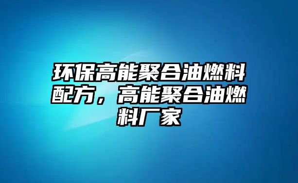 環(huán)保高能聚合油燃料配方，高能聚合油燃料廠家