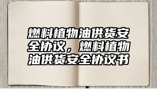 燃料植物油供貨安全協(xié)議，燃料植物油供貨安全協(xié)議書