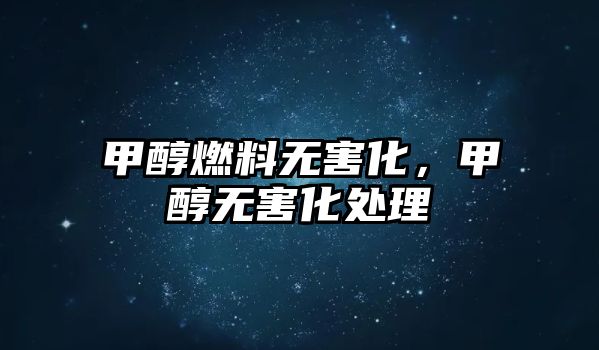 甲醇燃料無(wú)害化，甲醇無(wú)害化處理