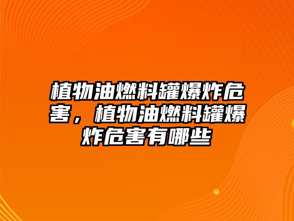 植物油燃料罐爆炸危害，植物油燃料罐爆炸危害有哪些