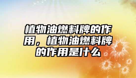 植物油燃料牌的作用，植物油燃料牌的作用是什么